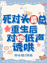 死对头霸总重生后，对她低声诱哄